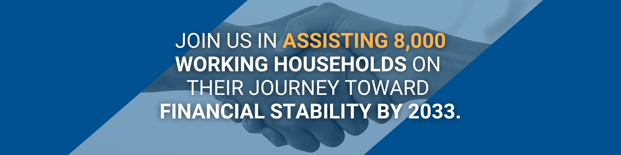 Join us in assisting 8,000 working households on their journey toward financial stability by 2033